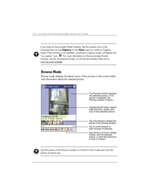 Page 128124 | hp Jornada 560 series personal digital assistant User’s Guide   
 
 
If you have an hp Jornada Pocket Camera, tap the camera icon in the 
Command bar (or tap Capture on the View menu) to switch to Capture 
mode. If the camera is not installed, switching to Capture mode will display the 
“no camera” icon, 
. For more information on the hp Jornada Pocket 
Camera, see the Accessories Guide, or visit the hp Jornada Web site at 
www.hp.com/jornada
.  
 
Browse Mode 
Browse mode displays thumbnail views...