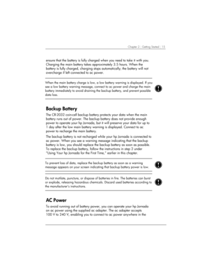 Page 19Chapter 2 | Getting Started | 15 
ensure that the battery is fully charged when you need to take it with you. 
Charging the main battery takes approximately 3.5 hours. When the 
battery is fully charged, charging stops automatically; the battery will not 
overcharge if left connected to ac power. 
 
 
When the main battery charge is low, a low battery warning is displayed. If you
see a low battery warning message, connect to ac power and charge the main 
battery immediately to avoid draining the backup...