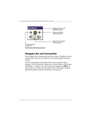 Page 3026 | hp Jornada 560 series personal digital assistant User’s Guide   
	

	


		

			

	


			
	
	
 
The hp task switcher pop-up menu
Navigation Bar and Command Bar 
The Navigation bar is located at the top of the screen. It displays the active 
program and current time, and allows you to switch programs and close 
screens.  
Use the Command bar at the bottom of the screen to perform tasks in...
