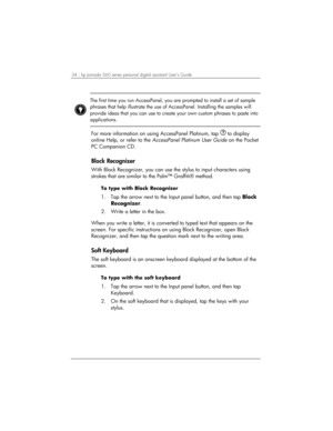 Page 3834 | hp Jornada 560 series personal digital assistant User’s Guide   
 
The first time you run AccessPanel, you are prompted to install a set of sample 
phrases that help illustrate the use of AccessPanel. Installing the samples will 
provide ideas that you can use to create your own custom phrases to paste into 
applications.  
 
For more information on using AccessPanel Platinum, tap 
 to display 
online Help, or refer to the AccessPanel Platinum User Guide on the Pocket 
PC Companion CD.  
Block...