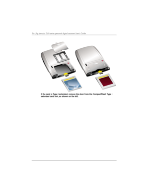 Page 10096 | hp Jornada 560 series personal digital assistant User’s Guide   
 
If the card is Type I extended, remove the door from the CompactFlash Type I
extended card slot, as shown on the left. 