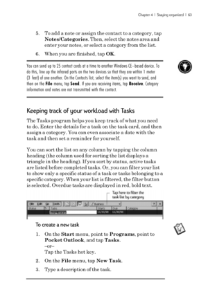 Page 69Chapter 4  |  Staying organized  |  63
5. To add a note or assign the contact to a category, tap
Notes/Categories. Then, select the notes area and
enter your notes, or select a category from the list.
6. When you are finished, tap OK.
You can send up to 25 contact cards at a time to another Windows CE–based device. To
do this, line up the infrared ports on the two devices so that they are within 1 meter
(3 feet) of one another. On the Contacts list, select the item(s) you want to send, and
then on the...