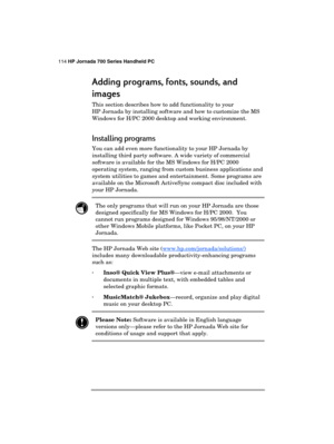 Page 118114 HP Jornada 700 Series Handheld PC 
 
Adding programs, fonts, sounds, and 
Adding programs, fonts, sounds, and Adding programs, fonts, sounds, and  Adding programs, fonts, sounds, and 
images
imagesimages images 
    
This section describes how to add functionality to your 
HP Jornada by installing software and how to customize the MS 
Windows for H/PC 2000 desktop and working environment.  
Installing programs 
You can add even more functionality to your HP Jornada by 
installing third party...