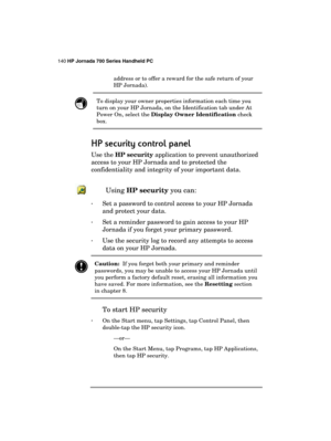 Page 144140 HP Jornada 700 Series Handheld PC 
 
address or to offer a reward for the safe return of your 
HP Jornada).  
 To display your owner properties information each time you 
turn on your HP Jornada, on the Identification tab under At 
Power On, select the Display Owner Identification check 
box. 
HP security control panel
HP security control panelHP security control panel HP security control panel 
    
Use the HP security
 application to prevent unauthorized 
access to your HP Jornada and to protected...