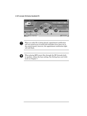 Page 3430 HP Jornada 700 Series Handheld PC 
 
 
 
 When an audio file is being played, appointment notification 
will not sound (even if sound and reminders have been set in 
the control panel), however, the appointment notification light 
will still flash. 
 
 When playing MP3 music files through the HP Jornada built-
in speaker, reduce the bass setting. See Setting bass and treble 
levels in Chapter 7. 
  