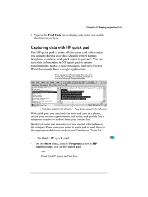 Page 67 Chapter 4 | Staying organized | 63 
  
  Type in the Find Task box to display only tasks that match 
the letter(s) you type. 
Capturing data with HP quick pad
Capturing data with HP quick padCapturing data with HP quick pad Capturing data with HP quick pad 
    
Use HP quick pad to enter all the notes and information 
you acquire during your day. Quickly record names, 
telephone numbers, and quick notes to yourself. You can 
save this information in HP quick pad or create 
appointments, tasks, e-mail...