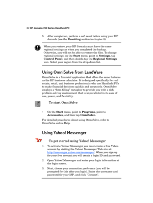 Page 8682 HP Jornada 700 Series Handheld PC 
 
5.  After completion, perform a soft reset before using your HP 
Jornada (see the Resetting section in chapter 8). 
 When you restore, your HP Jornada must have the same 
regional settings as when you completed the backup. 
Otherwise, you will not be able to restore the files. To change 
regional settings, on the Start menu, point to Settings, tap 
Control Panel, and then double-tap the Regional Settings 
icon. Select your region from the drop-down list. 
Using...