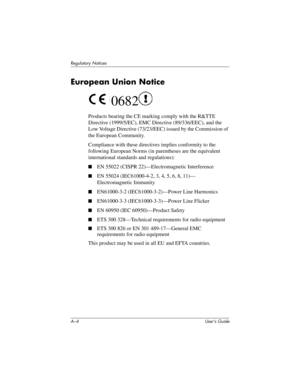 Page 115A–4 User’s Guide
Regulatory Notices
European Union Notice
 0682
Products bearing the CE marking comply with the R&TTE 
Directive (1999/5/EC), EMC Directive (89/336/EEC), and the 
Low Voltage Directive (73/23/EEC) issued by the Commission of 
the European Community.
Compliance with these directives implies conformity to the 
following European Norms (in parentheses are the equivalent 
international standards and regulations):
■EN 55022 (CISPR 22)—Electromagnetic Interference
■EN 55024 (IEC61000-4-2, 3, 4,...