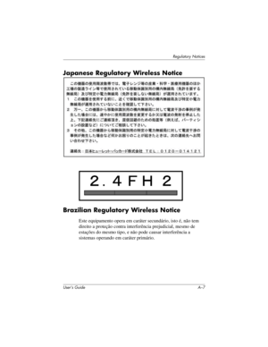 Page 119Regulatory Notices
User’s Guide A–7
Japanese Regulatory Wireless Notice 
Brazilian Regulatory Wireless Notice
Este equipamento opera em caráter secundário, isto é, não tem 
direito a proteção contra interferência prejudicial, mesmo de 
estações do mesmo tipo, e não pode causar interferência a 
sistemas operando em caráter primário. 