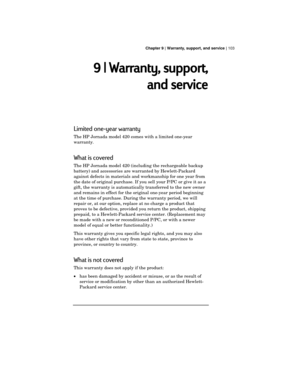 Page 107 Chapter 9 | Warranty, support, and service | 103
9 | Warranty, support,
and service
Limited one-year warranty
The HP Jornada model 420 comes with a limited one-year
warranty.
What is covered
The HP Jornada model 420 (including the rechargeable backup
battery) and accessories are warranted by Hewlett-Packard
against defects in materials and workmanship for one year from
the date of original purchase. If you sell your P/PC or give it as a
gift, the warranty is automatically transferred to the new owner...