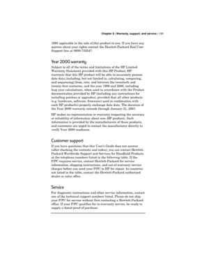 Page 109 Chapter 9 | Warranty, support, and service | 105
1993 applicable to the sale of this product to you. If you have any
queries about your rights contact the Hewlett-Packard End User
Support line at 0800-733547.
Year 2000 warranty
Subject to all of the terms and limitations of the HP Limited
Warranty Statement provided with this HP Product, HP
warrants that this HP product will be able to accurately process
date data (including, but not limited to, calculating, comparing,
and sequencing) from, into, and...