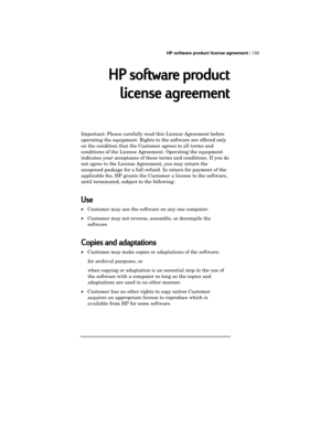 Page 143HP software product license agreement | 139
HP software product
license agreement
Important: Please carefully read this License Agreement before
operating the equipment. Rights to the software are offered only
on the condition that the Customer agrees to all terms and
conditions of the License Agreement. Operating the equipment
indicates your acceptance of these terms and conditions. If you do
not agree to the License Agreement, you may return the
unopened package for a full refund. In return for payment...