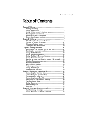 Page 3Table of Contents | iii
Table of Contents
Chapter
Chapter1 | Welcome
1 | Welcome...........................................................1
Taking inventory
............................................................1
Using the manual
...........................................................2
Using HP Jornada’s built-in programs
..........................3
Finding more information
..............................................5
Registering the HP Jornada
..........................................6...