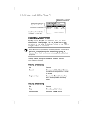 Page 8882 Hewlett-Packard Jornada 430/430se Palm-size PC
Recording voice memos
Recording voice memosRecording voice memos Recording voice memos
Quickly capture thoughts and reminders, ideas, and phone
numbers with Voice Recorder. Use it in the way that is most
convenient for you: using the hardware buttons on your P/PC or
using the buttons on your screen.
Voice Recorder is intended for recording personal voice memos
and is not suitable for recording presentations, music, or
lectures. Some static or electrical...