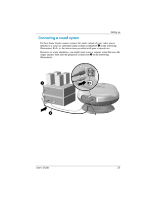 Page 25Setting up
User’s Guide 25
Connecting a sound system
For best home theater sound, connect the audio output of your video source 
directly to a stereo or surround sound system (connection 
1 in the following 
illustration). Refer to the instructions provided with your video device.
However, in some situations, you might want to use a simpler setup that uses the 
single speaker built into the projector (connection 
2 in the following 
illustration). 