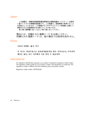 Page 60Reference 60
Japan
Kore a
International
For regulatory identification purposes, your product is assigned a regulatory model number. 
The regulatory model number for your product is listed in the declaration of conformity. This 
regulatory number is different from the marketing name and product number.
Regulatory model number: CRVSB-05AR 