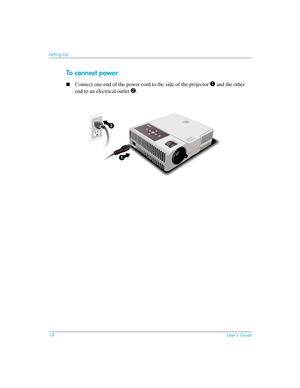 Page 1818User’s Guide
Setting Up
To conn ec t powe r
■Connect one end of the power cord to the side of the projector 1 and the other 
end to an electrical outlet 
2. 
1
2 