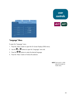 Page 2222
“Language” Menu
To open the “Language” menu:
1.  Press the “Menu” button to open the On Screen Display (OSD) menus.
2. Use the 
 or  buttons to open the “Language” menu tab.
3. Press the 
  buttons to select the desired language.
4. Press the “Menu” button to finalize the selection.
user
controls
xb31 sb21
NOTE:The hp sb21’s OSD
does not include an
Audio menu. 