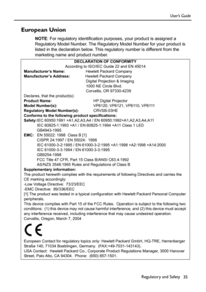 Page 35Regulatory and Safety35
User’s Guide
European Union 
NOTE
: For regulatory identification pur poses, your product is assigned a 
Regulatory Model Number. The Regulatory Model Number for your product is 
listed in the declaration below. This regulatory number is different from the 
marketing name and product number.    
DECLARATION OF CONFORMITY
According to ISO/IEC Guide 22 and EN 45014
Manufacturer’s Name:                    Hewlett Packard Company
Manufacturer’s Address:               Hewlett Packard...