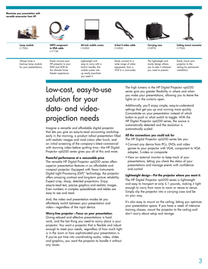 Page 33
Maximize your presentation with
versatile accessories from HP.
Always have a 
back-up lamp module
for your presentations.Lamp module
L1755A
Easily connect your 
HP projector to your
DVD and VCR for 
the ultimate home 
theater experience.HDTV component 
to VGA cable
L1713A
Lightweight and 
easy to carry with a
built-in handle, this
mobile screen sets 
up easily anywhere 
you need it.60-inch mobile screen
L1633A
Easily connect to a
wide range of video
equipment, from a 
VCR to a camcorder.6-foot S-video...