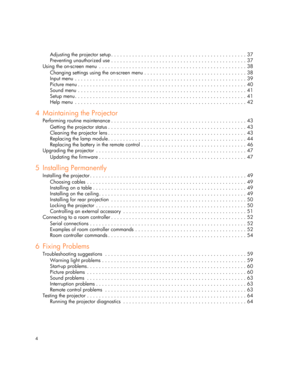 Page 4
4
Adjusting the projector setup . . . . . . . . . . . . . . . . . . . . . . . . . . . . . . . . . . . . . . . . . . . . . 37
Preventing unauthorized use . . . . . . . . . . . . . . . .  . . . . . . . . . . . . . . . . . . . . . . . . . . . . . 37
Using the on-screen menu  . . . . . . . . . . . . . . . . . . .  . . . . . . . . . . . . . . . . . . . . . . . . . . . . . . 38
Changing settings using the on-screen menu . . . . . . . .  . . . . . . . . . . . . . . . . . . . . . . . . . . 38
Input menu  . . ....