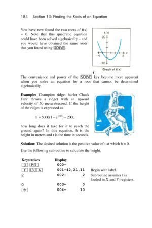 Page 184184 Section 13: Finding the Roots of an Equation 
 
You  have  now  found  the  two  roots  of f(x) 
=  0.  Note  that  this  quadratic  equation 
could have been solved algebraically – and 
you  would  have  obtained  the  same  roots 
that you found using _. 
GGr 
The  convenience  and  power  of  the _ key  become  more  apparent 
when  you  solve  an  equation  for  a  root  that  cannot  be  determined 
algebraically. 
Example: Champion  ridget  hurler  Chuck 
Fahr  throws  a  ridget  with  an...