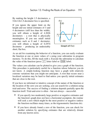 Page 191 Section 13: Finding the Roots of an Equation 191 
 
By  making  the  height  1.5  decimeters,  a 
5.0×1.0×1.5-decimeter box is specified. 
If  you  ignore  the  upper  limit  on  the 
height  and  use  initial  estimates  of  3  and 
4  decimeters  (still  less  than  the  width), 
you  will  obtain  a  height  of  4.2026 
decimeters – a  root  that  is  physically 
meaningless.  If  you  use  small  initial 
estimates  such  as  0  and  1 decimeter, 
you  will  obtain  a  height  of 0.2974 
decimeter –...