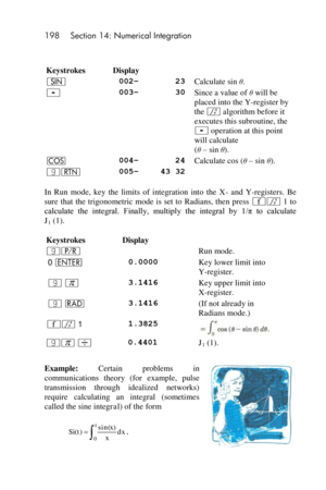 Page 198198 Section 14: Numerical Integration 
 
 
Keystrokes Display  
[ 002– 23 Calculate sin θ. 
- 003– 30 Since a value of θ will be 
placed into the Y-register by 
the f algorithm before it 
executes this subroutine, the 
- operation at this point 
will calculate  
(θ – sin θ). 
\  004–  24 Calculate cos (θ – sin θ). 
|n 005–  43 32  
In  Run  mode,  key  the  limits  of  integration  into  the  X- and  Y-registers.  Be 
sure  that  the  trigonometric  mode  is set  to  Radians, then press ´f 1 to...