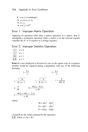 Page 206206 Appendix A: Error Conditions 
 
 x or y is noninteger; 
 x < 0 or y < 0; 
 x > y; 
 x or y ≥ 1010. 
Error 1:  Improper Matrix Operation 
Applying  an  operation  other  than  a  matrix  operation to  a  matrix,  that  is, 
attempting  a  nonmatrix  operation  while  a  matrix  is  in  the  relevant  register 
(whether the X- or Y-register or a storage register). 
Error 2:  Improper Statistics Operation  
’ n = 0 
S n ≤ 1 
j n ≤ 1 
L n ≤ 1 
Error 2 is also displayed if division by zero or the...