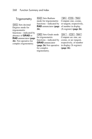 Page 268268 Function Summary and Index 
 
Trigonometry 
D Sets decimal 
Degrees mode for 
trigonometric 
functions—indicated by 
absence of GRAD or 
RAD annunciator (page 
26). Not operative for 
complex trigonometry. 
R Sets Radians 
mode for trigonometric 
functions—indicated by 
RAD annunciator (page 
26).  
g Sets Grads mode 
for trigonometric 
functions—indicated by 
GRAD annunciator 
(page 26) Not operative 
for complex 
trigonometry.
[, \, ] 
Compute sine, cosine, 
or tangent, respectively, 
of number in...