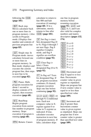 Page 270270 Programming Summary and Index 
 
following the G 
(page 101). 
‚ Back step. 
Moves calculator back 
one or more lines in 
program memory. (Also 
scrolls in Program 
mode.) Displays line 
number and contents of 
previous program line 
(page 83). 
Â Single step. In 
Program mode: moves 
calculator forward one 
or more lines in 
program memory. In 
Run mode: displays and 
executes the current 
program line, then steps 
to next line to be 
executed (page 82). 
© Pause. Halts 
program execution for 
about...