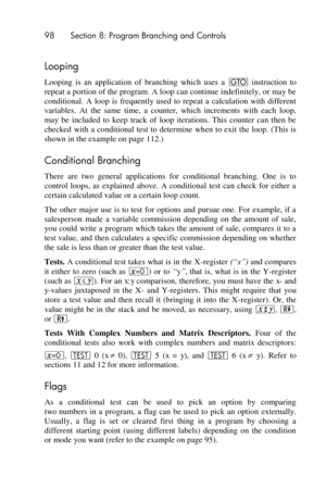 Page 9898 Section 8: Program Branching and Controls 
 
Looping 
Looping  is  an  application  of  branching  which  uses  a t instruction  to 
repeat a portion of the program. A loop can continue indefinitely, or may be 
conditional.  A  loop  is  frequently  used  to  repeat  a  calculation  with  different 
variables.  At  the  same  time,  a  counter,  which  increments  with  each  loop, 
may  be  included  to  keep  track  of  loop  iterations.  This  counter  can  then  be 
checked  with a  conditional...