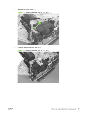 Page 1093.Remove on screw (callout 1).
Figure 2-74  Remove the USB port PCA (2 of 3)
1
4.Carefully remove the USB port PCA.
Figure 2-75  Remove the USB port PCA (3 of 3)
ENWW Removal and replacement procedures 95 