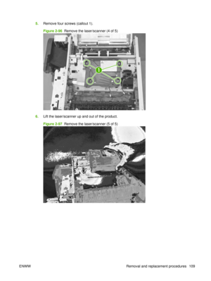 Page 1235.Remove four screws (callout 1).
Figure 2-96  Remove the laser/scanner (4 of 5)
1
6.Lift the laser/scanner up and out of the product.
Figure 2-97  Remove the laser/scanner (5 of 5)
ENWW Removal and replacement procedures 109 