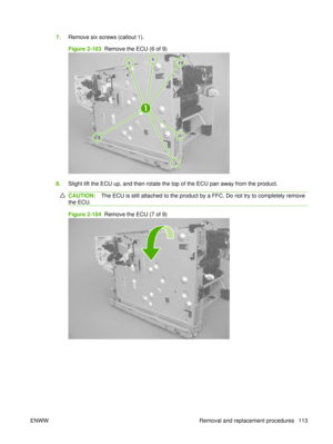 Page 1277.Remove six screws (callout 1).
Figure 2-103  Remove the ECU (6 of 9)
1
8.Slight lift the ECU up, and then rotate the top of the ECU pan away from the product.
CAUTION: The ECU is still attached to the product by a FFC. Do not try to completely remove
the ECU.
Figure 2-104  Remove the ECU (7 of 9)
ENWW Removal and replacement procedures 113 