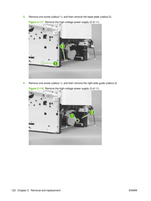 Page 1363.Remove one screw (callout 1), and then remove the base plate (callout 2).
Figure 2-117   Remove the high-voltage power supply (2 of 11)
2
1
4.Remove one screw (callout 1), and then remove the right-side guide (callout 2).
Figure 2-118   Remove the high-voltage power supply (3 of 11)
1
2
122 Chapter 2   Removal and replacement ENWW 