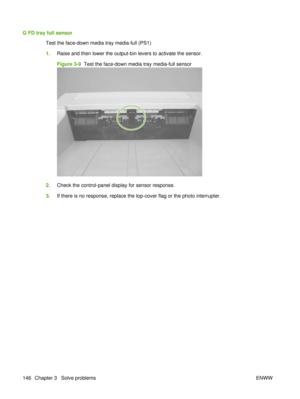 Page 160G FD tray full sensorTest the face-down media tray media-full (PS1)
1.Raise and then lower the output-bin levers to activate the sensor.
Figure 3-9   Test the face-down media tray media-full sensor
2.Check the control-panel display for sensor response.
3. If there is no response, replace the top-cover flag or the photo interrupter.
146 Chapter 3   Solve problems ENWW 