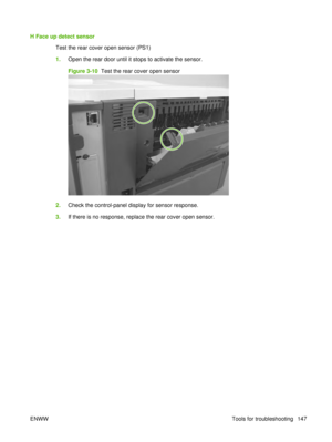 Page 161H Face up detect sensorTest the rear cover open sensor (PS1)
1.Open the rear door until it stops to activate the sensor.
Figure 3-10  Test the rear cover open sensor
2.Check the control-panel display for sensor response.
3. If there is no response, replace the rear cover open sensor.
ENWW Tools for troubleshooting 147 