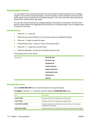 Page 188Control-panel menus
You can perform most routine printing tasks from the computer through the printer driver or software
program. This is the most convenient way to control the product, and it overrides the product control-
panel settings. See the help files for the software program, or for more information about opening the
printer driver, see the product user guide.
You can also control the product by changing settings in the product’s control panel. Use the control
panel to access features not...