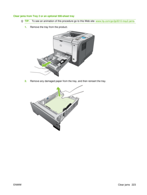 Page 237Clear jams from Tray 2 or an optional 500-sheet tray
TIP:To see an animation of this procedure go to this Web site: www.hp.com/go/ljp3010-tray2-jams .
1.Remove the tray from the product.
1
2.Remove any damaged paper from the tray, and then reinsert the tray.
ENWW Clear jams 223 