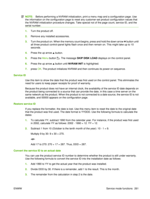 Page 275NOTE:Before performing a NVRAM initialization, print a menu map and a configuration page. Use
the information on the configuration page to reset any customer-set product configuration values that
the NVRAM initialization procedure changes. Take special not of the page count, service ID, and the
serial number.
1. Turn the product off.
2. Remove any installed accessories.
3. Turn the product on. When the memory count begins, press and hold the down arrow 
 button until
all three product control-panel...