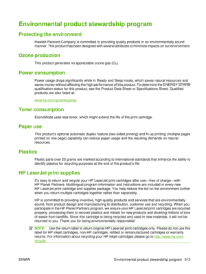 Page 327Environmental product stewardship program
Protecting the environment
Hewlett-Packard Company is committed to providing quality products in an environmentally sound
manner. This product has been designed with several attributes to minimize impacts on our environment.
Ozone production
This product generates no appreciable ozone gas (O3).
Power consumption
Power usage drops significantly while in Ready and Sleep mode, which saves natural resources and
saves money without affecting the high performance of...