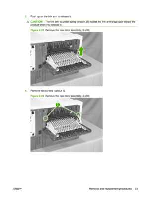 Page 773.Push up on the link arm to release it.
CAUTION: The link arm is under spring tension. Do not let the link arm snap back toward the
product when you release it.
Figure 2-22  Remove the rear-door assembly (3 of 8)
4. Remove two screws (callout 1).
Figure 2-23  Remove the rear-door assembly (4 of 8)
1
ENWW Removal and replacement procedures 63 