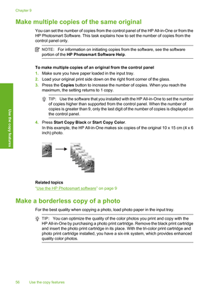 Page 59
Make multiple copies of the same original
You can set the number of copies from the control panel of the HP All-in-One or from the
HP Photosmart Software. This task explains how to set the number of copies from the
control panel only.
NOTE:For information on initiating copies from the software, see the software
portion of the  HP Photosmart  Software Help.
To make multiple copies of an original from the control panel
1.Make sure you have paper loaded in the input tray.
2. Load your original print side...