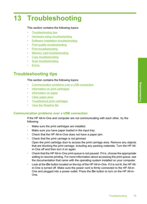 Page 82
13 Troubleshooting
This section contains the following topics:
•
Troubleshooting tips
•
Hardware setup troubleshooting
•
Software installation troubleshooting
•
Print quality troubleshooting
•
Print troubleshooting
•
Memory card troubleshooting
•
Copy troubleshooting
•
Scan troubleshooting
•
Errors
Troubleshooting tips
This section contains the following topics:
•
Communication problems over a USB connection
•
Information on print cartridges
•
Information on paper
•
Clear paper jams
•
Troubleshoot print...