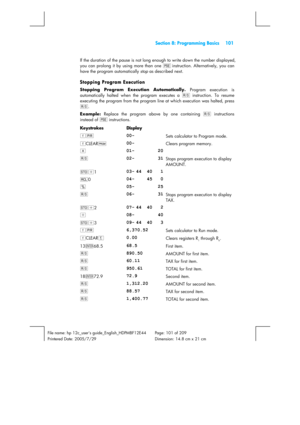 Page 101  Section 8: Programming Basics  101 
 
File name: hp 12c_users guide_English_HDPMBF12E44  Page: 101 of 209   
Printered Date: 2005/7/29    Dimension: 14.8 cm x 21 cm 
 
If the duration of the pause is not long enough to write down the number displayed, 
you can prolong it by using more than one u 
instruction. Alternatively, you can 
have the program automatically stop as described next. 
Stopping Program Execution 
Stopping Program Execution Automatically.
 Program execution is 
automatically halted...