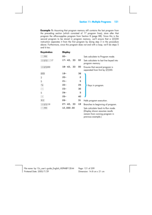 Page 121  Section 11: Multiple Programs  121 
 
File name: hp 12c_users guide_English_HDPMBF12E44  Page: 121 of 209   
Printered Date: 2005/7/29    Dimension: 14.8 cm x 21 cm 
 
Example 1: 
Assuming that program memory still contains the last program from 
the preceding section (which consisted of 17 program lines), store after that 
program the office-supplies program from Section 8 (page 88). Since this is the 
second program to be stored in program memory, we’ll ensure that a i
00 
instruction separates it...