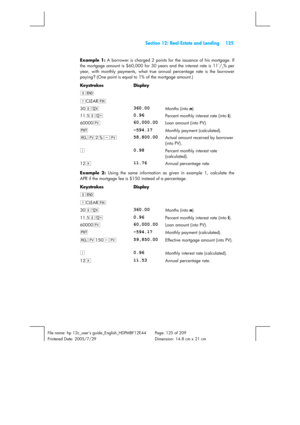 Page 125 Section 12: Real Estate and Lending 125 
 
File name: hp 12c_users guide_English_HDPMBF12E44  Page: 125 of 209   
Printered Date: 2005/7/29    Dimension: 14.8 cm x 21 cm 
 
Example 1:
 A borrower is charged 2 points for the issuance of his mortgage. If 
the mortgage amount is $60,000 for 30 years and the interest rate is 111/2% per 
year, with monthly payments, what true annual percentage rate is the borrower 
paying?
 (One point is equal to 1% of the mortgage amount.) 
Keystrokes Display  
gÂ...