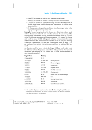 Page 133 Section 12: Real Estate and Lending 133 
 
File name: hp 12c_users guide_English_HDPMBF12E44  Page: 133 of 209   
Printered Date: 2005/7/29    Dimension: 14.8 cm x 21 cm 
 
16. Press t to compute the yield on your investment in the house.* 
17. Press t to compute the value of a savings account or other investment. 
18. Compare the value of the hypothetical savings account to the net proceeds of 
the sale of the house. Examine the sign and magnitude of the yield to arrive 
at your decision. 
19. To...