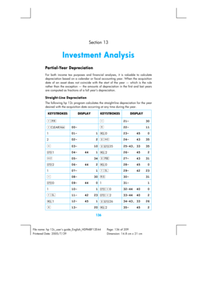 Page 136 
136 
File name: hp 12c_users guide_English_HDPMBF12E44  Page: 136 of 209   
Printered Date: 2005/7/29    Dimension: 14.8 cm x 21 cm 
  Section 13 
Investment Analysis 
Pa r t i al -Ye a r De prec ia t io n 
For both income tax purposes and financial analyses, it is valuable to calculate 
depreciation based on a calendar or fiscal accounting year. When the acquisition 
date of an asset does not coincide with the start of the year — which is the rule 
rather than the exception — the amounts of...